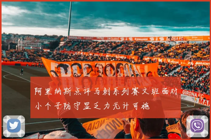 阿里纳斯点评马刺系列赛文班面对小个子防守显乏力无计可施