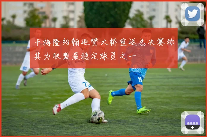 卡梅隆约翰逊赞大桥重返总决赛称其为联盟最稳定球员之一