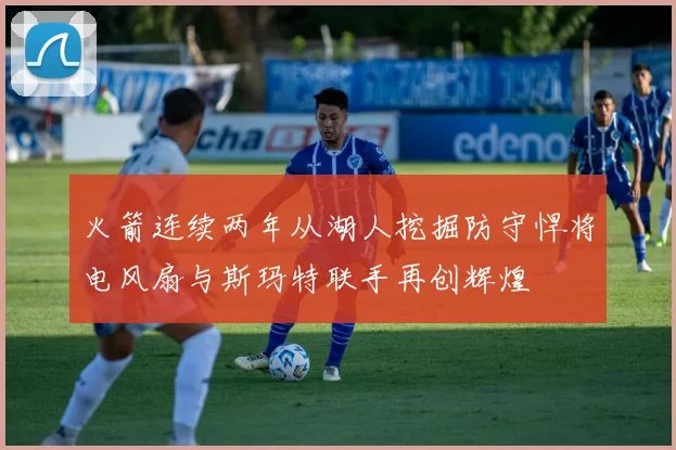 火箭连续两年从湖人挖掘防守悍将电风扇与斯玛特联手再创辉煌