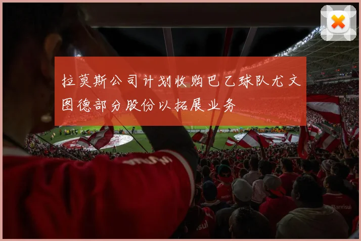 拉莫斯公司计划收购巴乙球队尤文图德部分股份以拓展业务