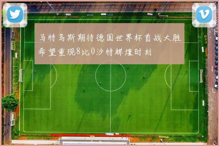 马特乌斯期待德国世界杯首战大胜希望重现8比0沙特辉煌时刻