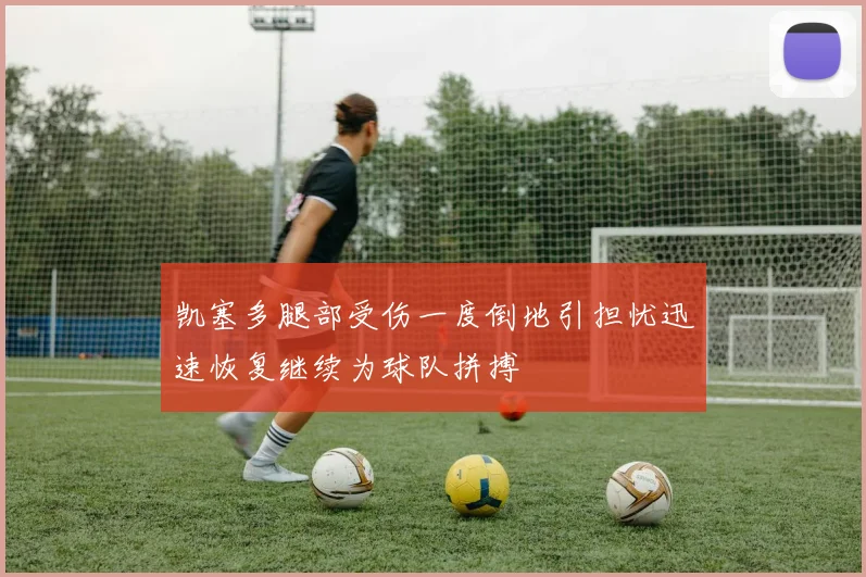 凯塞多腿部受伤一度倒地引担忧迅速恢复继续为球队拼搏