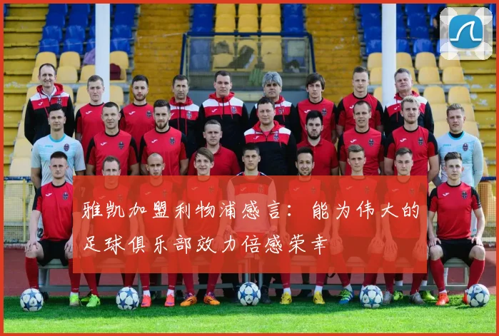 雅凯加盟利物浦感言：能为伟大的足球俱乐部效力倍感荣幸