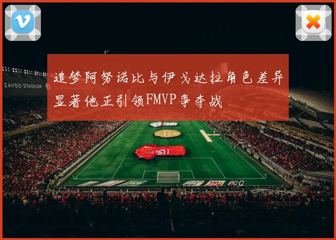 追梦阿努诺比与伊戈达拉角色差异显著他正引领FMVP争夺战
