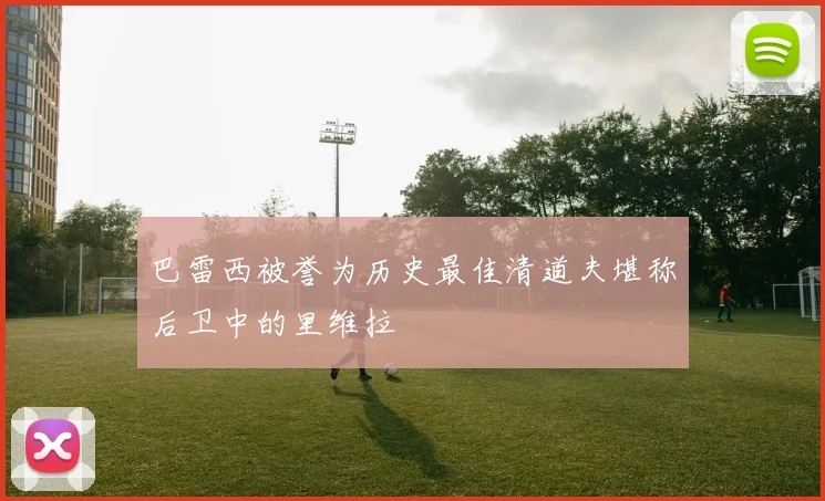 巴雷西被誉为历史最佳清道夫堪称后卫中的里维拉